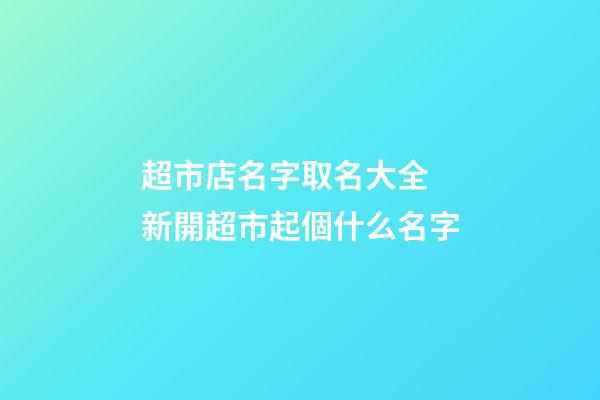 超市店名字取名大全 新開超市起個什么名字-第1張-店鋪起名-玄機派